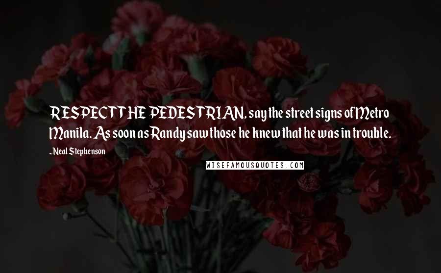 Neal Stephenson Quotes: RESPECT THE PEDESTRIAN, say the street signs of Metro Manila. As soon as Randy saw those he knew that he was in trouble.