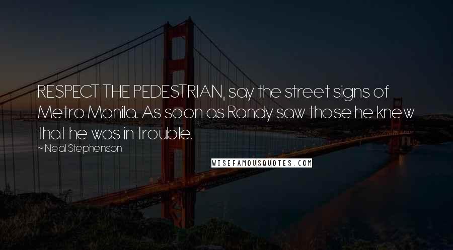 Neal Stephenson Quotes: RESPECT THE PEDESTRIAN, say the street signs of Metro Manila. As soon as Randy saw those he knew that he was in trouble.