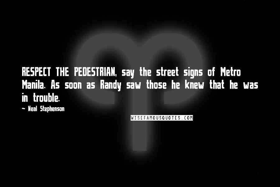 Neal Stephenson Quotes: RESPECT THE PEDESTRIAN, say the street signs of Metro Manila. As soon as Randy saw those he knew that he was in trouble.