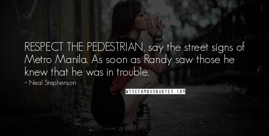 Neal Stephenson Quotes: RESPECT THE PEDESTRIAN, say the street signs of Metro Manila. As soon as Randy saw those he knew that he was in trouble.