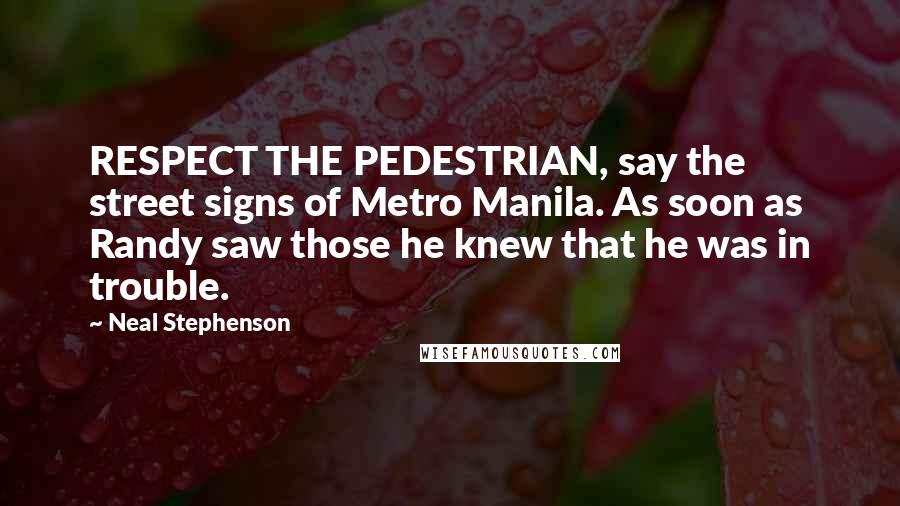 Neal Stephenson Quotes: RESPECT THE PEDESTRIAN, say the street signs of Metro Manila. As soon as Randy saw those he knew that he was in trouble.