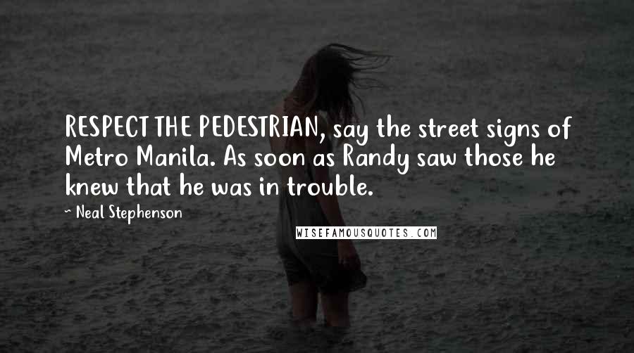 Neal Stephenson Quotes: RESPECT THE PEDESTRIAN, say the street signs of Metro Manila. As soon as Randy saw those he knew that he was in trouble.