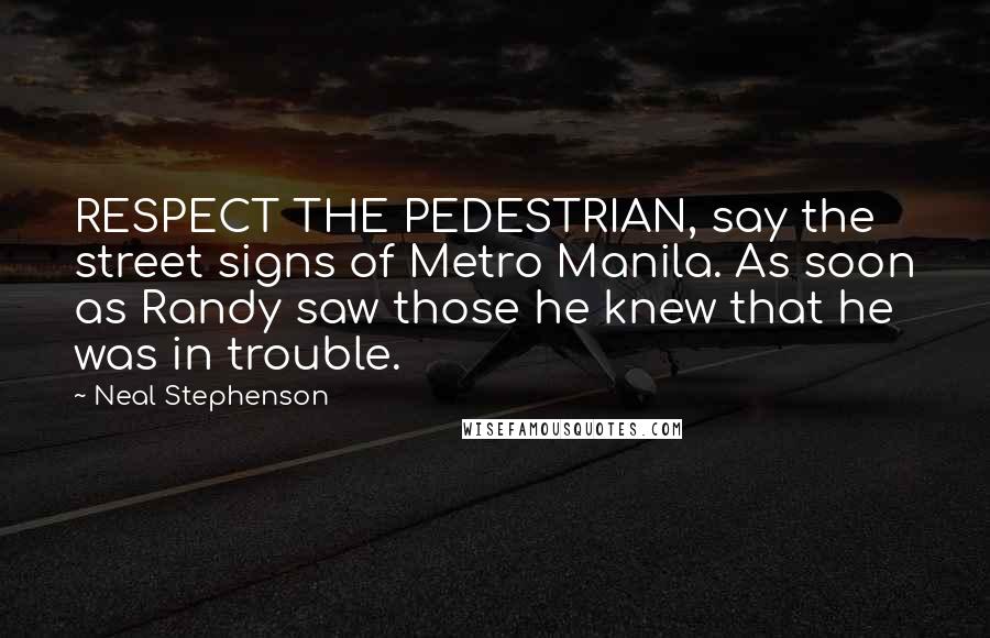 Neal Stephenson Quotes: RESPECT THE PEDESTRIAN, say the street signs of Metro Manila. As soon as Randy saw those he knew that he was in trouble.
