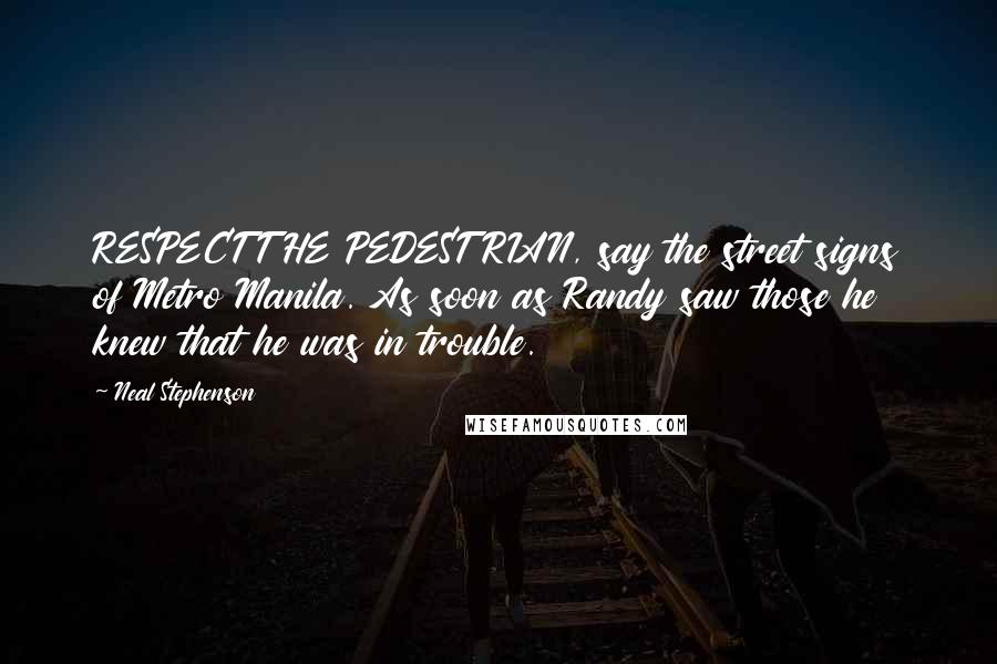 Neal Stephenson Quotes: RESPECT THE PEDESTRIAN, say the street signs of Metro Manila. As soon as Randy saw those he knew that he was in trouble.