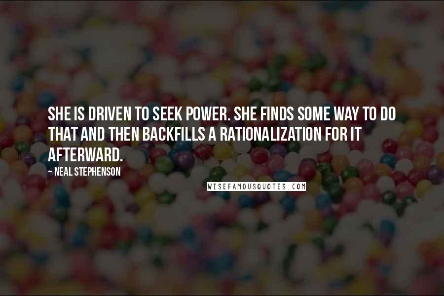 Neal Stephenson Quotes: She is driven to seek power. She finds some way to do that and then backfills a rationalization for it afterward.