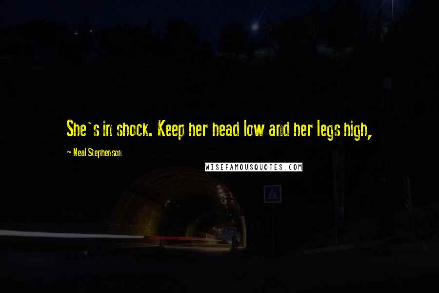 Neal Stephenson Quotes: She's in shock. Keep her head low and her legs high,