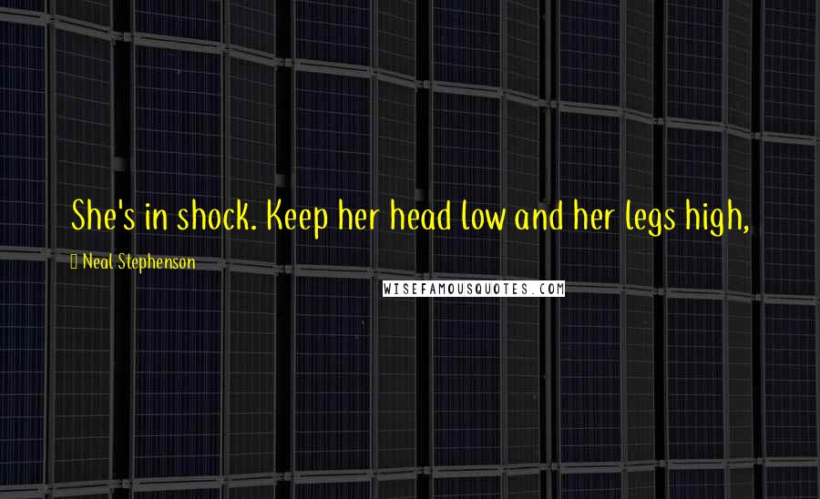 Neal Stephenson Quotes: She's in shock. Keep her head low and her legs high,