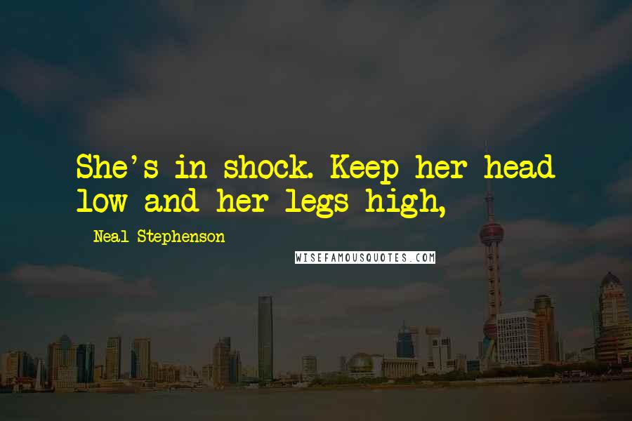 Neal Stephenson Quotes: She's in shock. Keep her head low and her legs high,