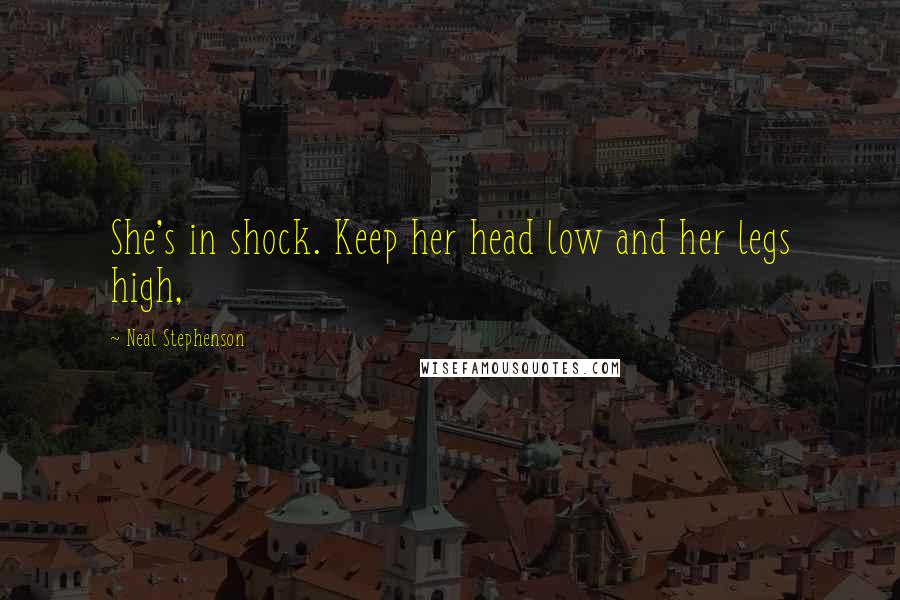 Neal Stephenson Quotes: She's in shock. Keep her head low and her legs high,