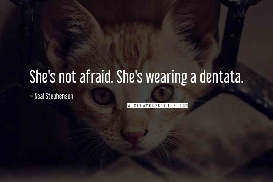 Neal Stephenson Quotes: She's not afraid. She's wearing a dentata.