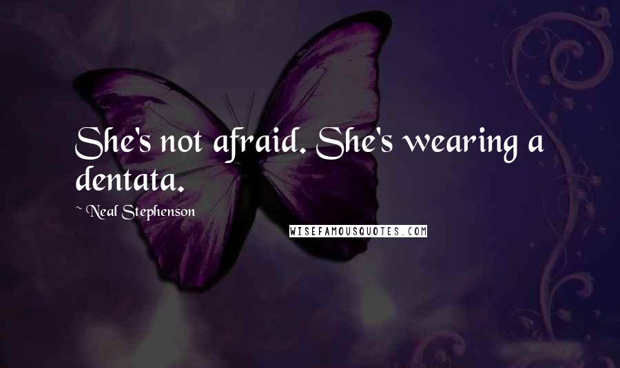 Neal Stephenson Quotes: She's not afraid. She's wearing a dentata.