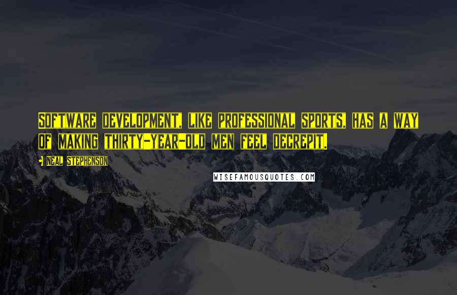 Neal Stephenson Quotes: Software development, like professional sports, has a way of making thirty-year-old men feel decrepit.