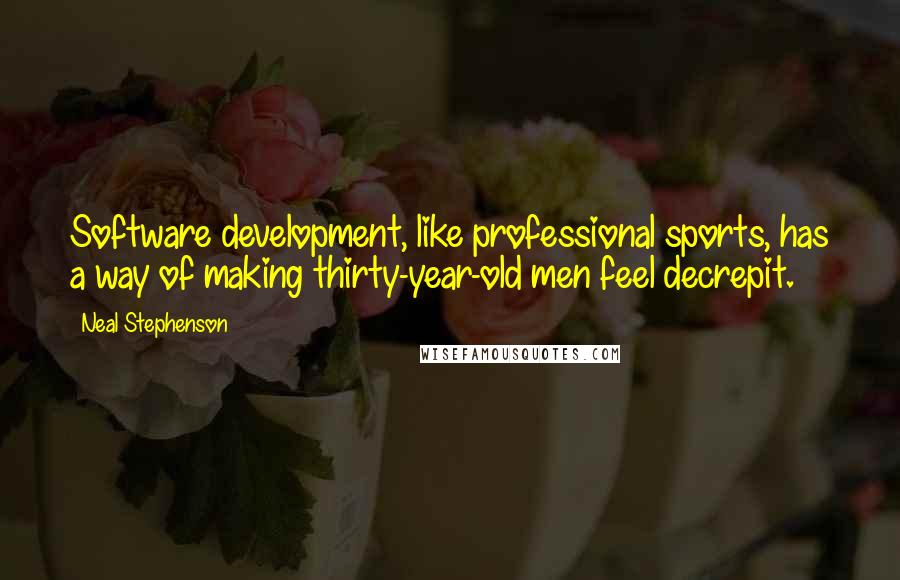 Neal Stephenson Quotes: Software development, like professional sports, has a way of making thirty-year-old men feel decrepit.