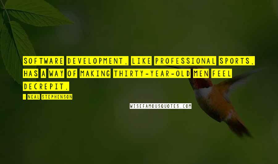 Neal Stephenson Quotes: Software development, like professional sports, has a way of making thirty-year-old men feel decrepit.