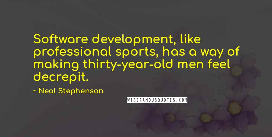 Neal Stephenson Quotes: Software development, like professional sports, has a way of making thirty-year-old men feel decrepit.