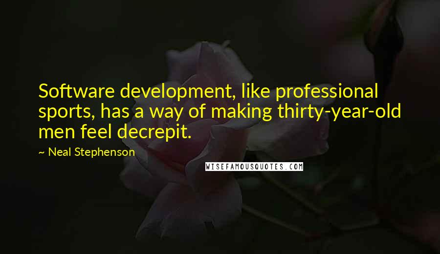 Neal Stephenson Quotes: Software development, like professional sports, has a way of making thirty-year-old men feel decrepit.