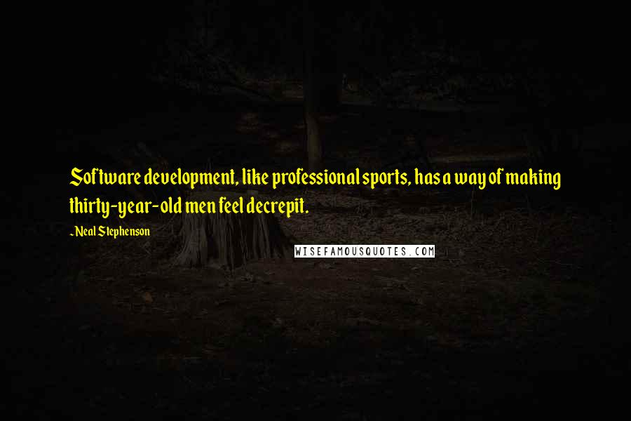 Neal Stephenson Quotes: Software development, like professional sports, has a way of making thirty-year-old men feel decrepit.