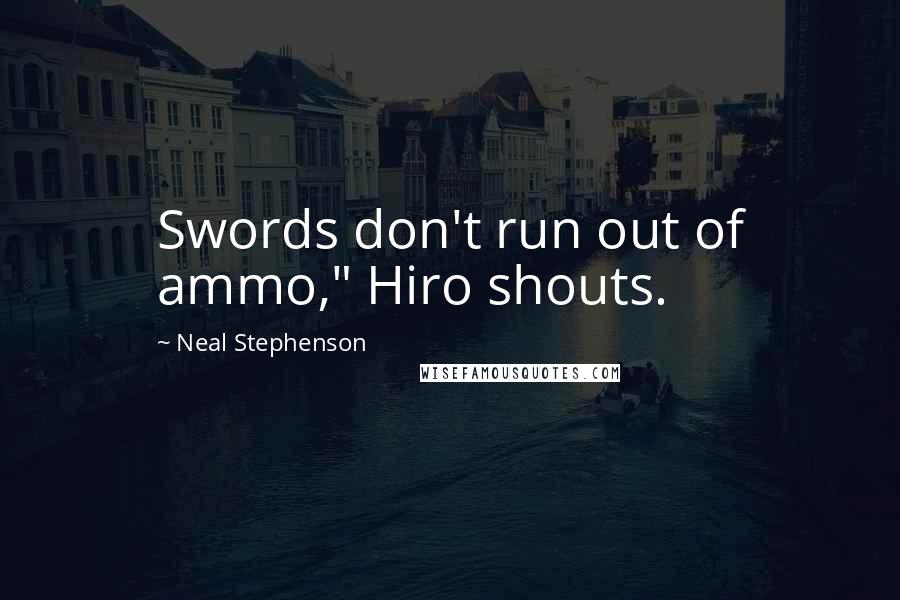 Neal Stephenson Quotes: Swords don't run out of ammo," Hiro shouts.