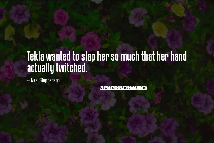Neal Stephenson Quotes: Tekla wanted to slap her so much that her hand actually twitched.