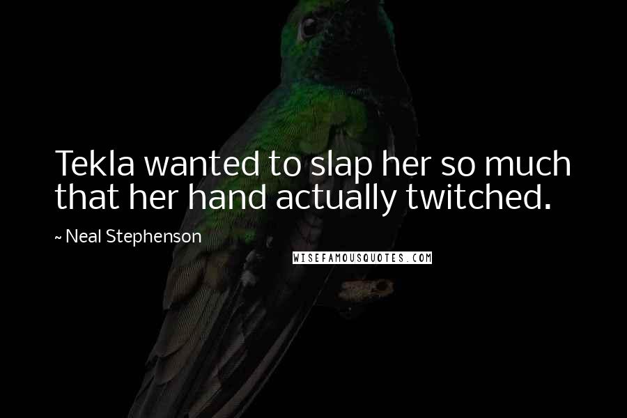 Neal Stephenson Quotes: Tekla wanted to slap her so much that her hand actually twitched.