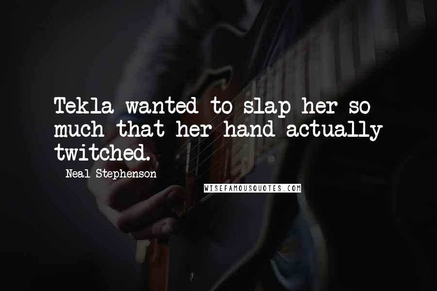 Neal Stephenson Quotes: Tekla wanted to slap her so much that her hand actually twitched.