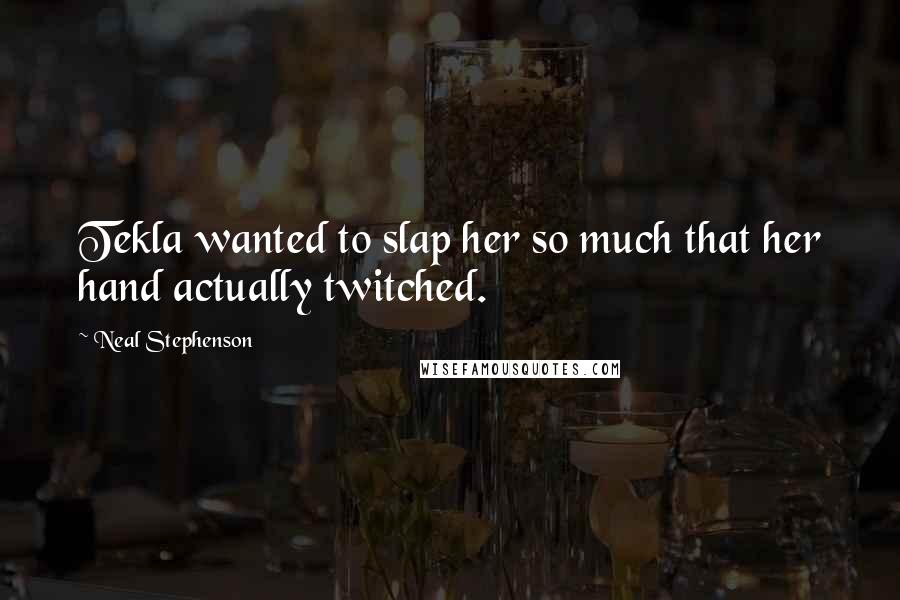 Neal Stephenson Quotes: Tekla wanted to slap her so much that her hand actually twitched.