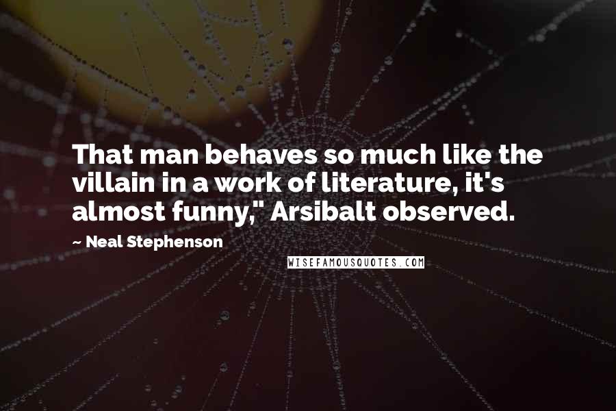 Neal Stephenson Quotes: That man behaves so much like the villain in a work of literature, it's almost funny," Arsibalt observed.