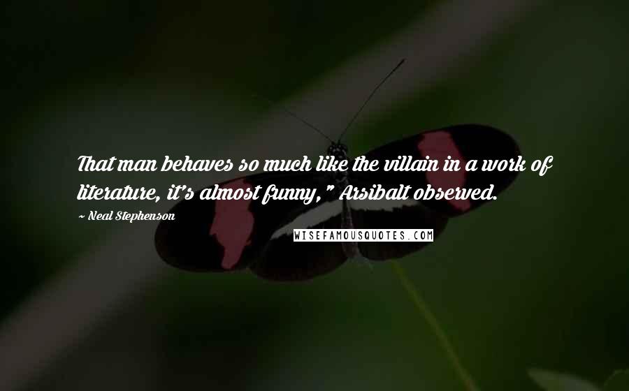 Neal Stephenson Quotes: That man behaves so much like the villain in a work of literature, it's almost funny," Arsibalt observed.