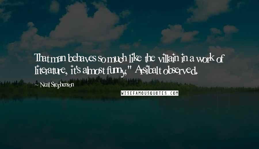 Neal Stephenson Quotes: That man behaves so much like the villain in a work of literature, it's almost funny," Arsibalt observed.