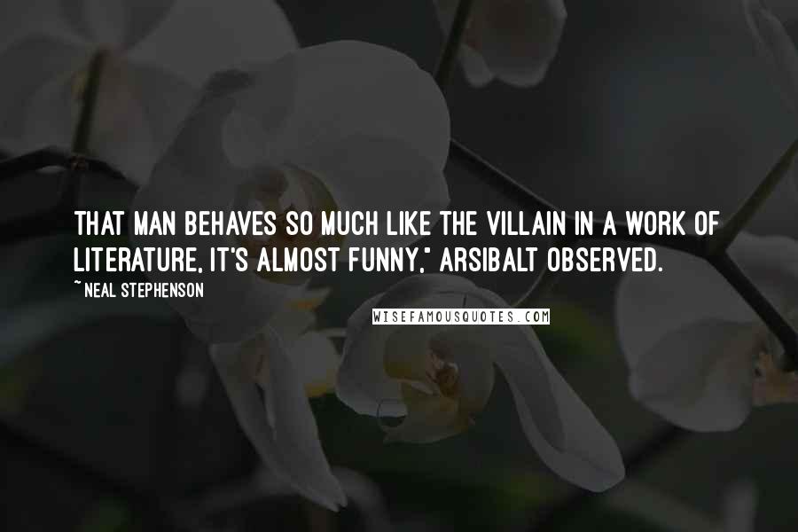 Neal Stephenson Quotes: That man behaves so much like the villain in a work of literature, it's almost funny," Arsibalt observed.