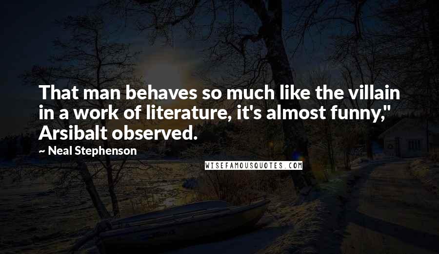 Neal Stephenson Quotes: That man behaves so much like the villain in a work of literature, it's almost funny," Arsibalt observed.