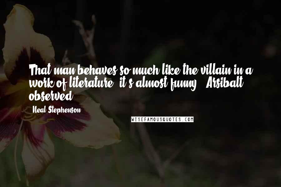 Neal Stephenson Quotes: That man behaves so much like the villain in a work of literature, it's almost funny," Arsibalt observed.