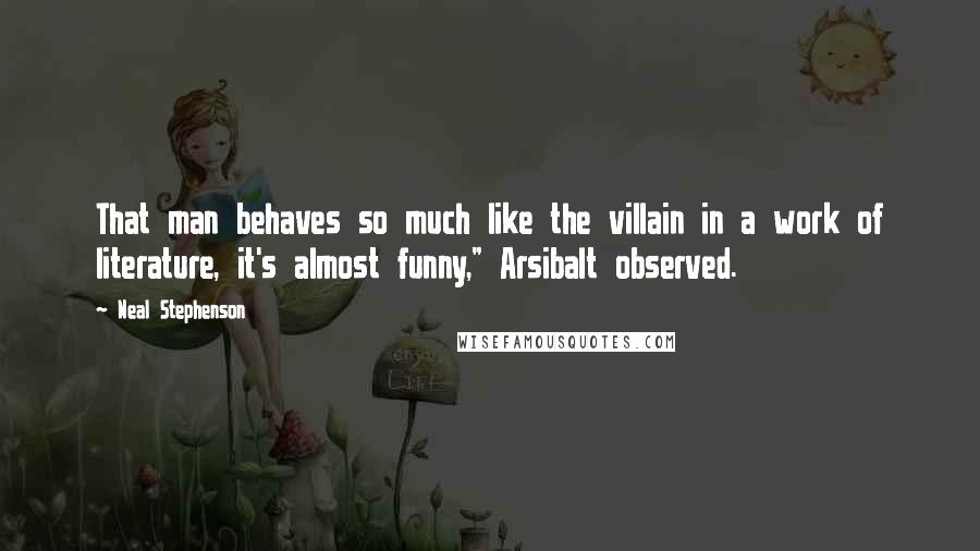 Neal Stephenson Quotes: That man behaves so much like the villain in a work of literature, it's almost funny," Arsibalt observed.