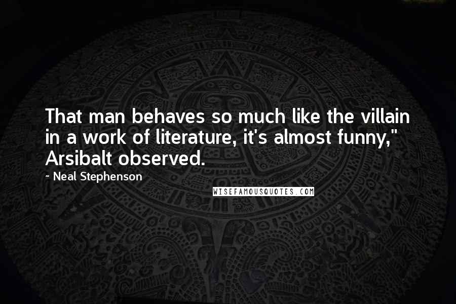 Neal Stephenson Quotes: That man behaves so much like the villain in a work of literature, it's almost funny," Arsibalt observed.