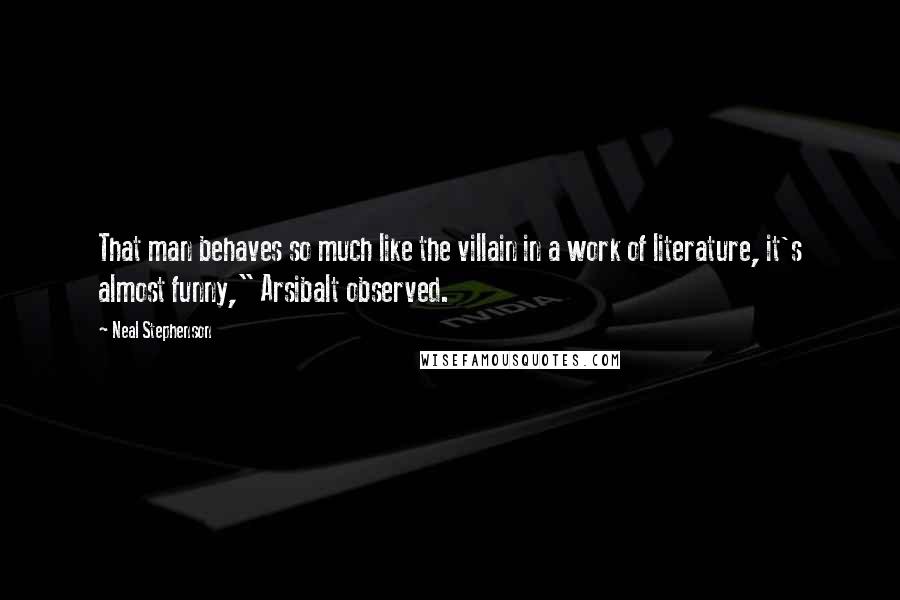 Neal Stephenson Quotes: That man behaves so much like the villain in a work of literature, it's almost funny," Arsibalt observed.