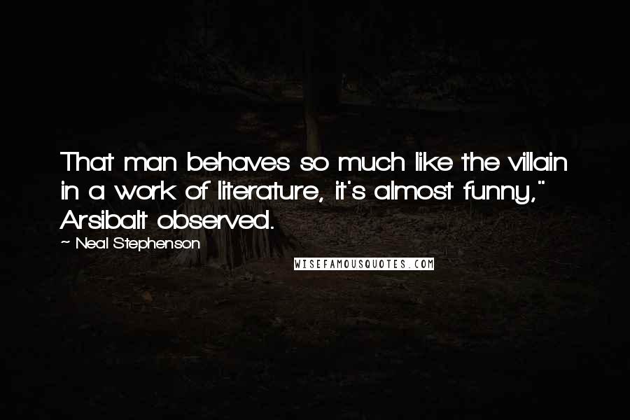 Neal Stephenson Quotes: That man behaves so much like the villain in a work of literature, it's almost funny," Arsibalt observed.