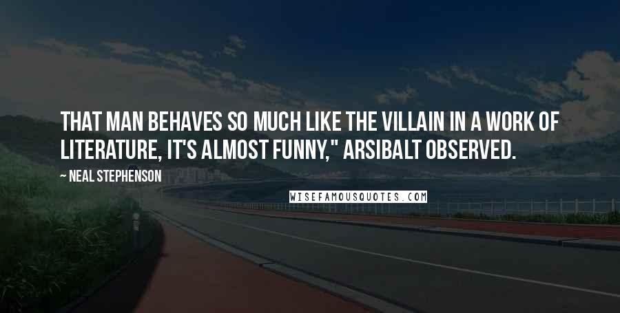 Neal Stephenson Quotes: That man behaves so much like the villain in a work of literature, it's almost funny," Arsibalt observed.