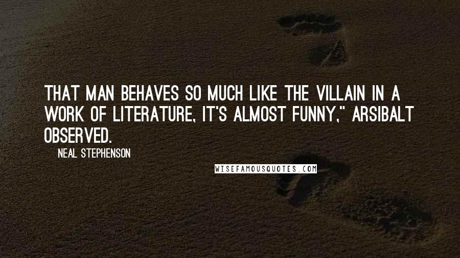 Neal Stephenson Quotes: That man behaves so much like the villain in a work of literature, it's almost funny," Arsibalt observed.