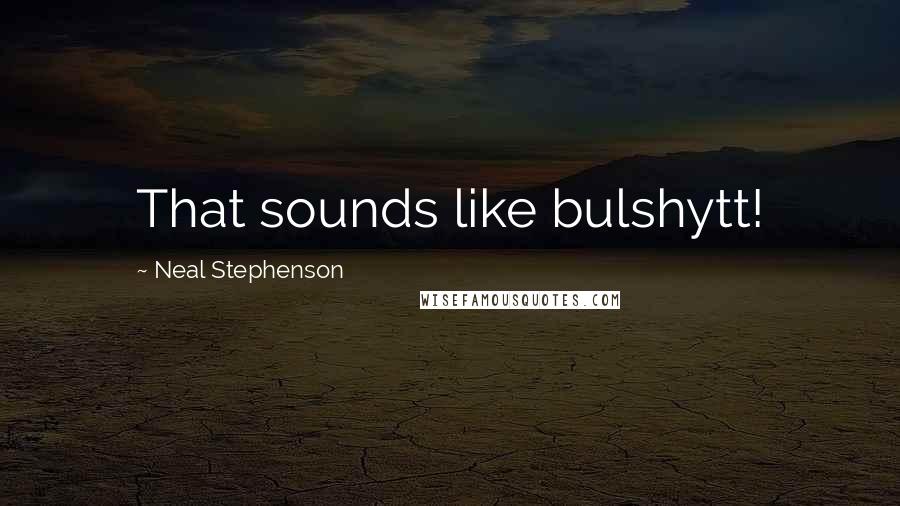 Neal Stephenson Quotes: That sounds like bulshytt!