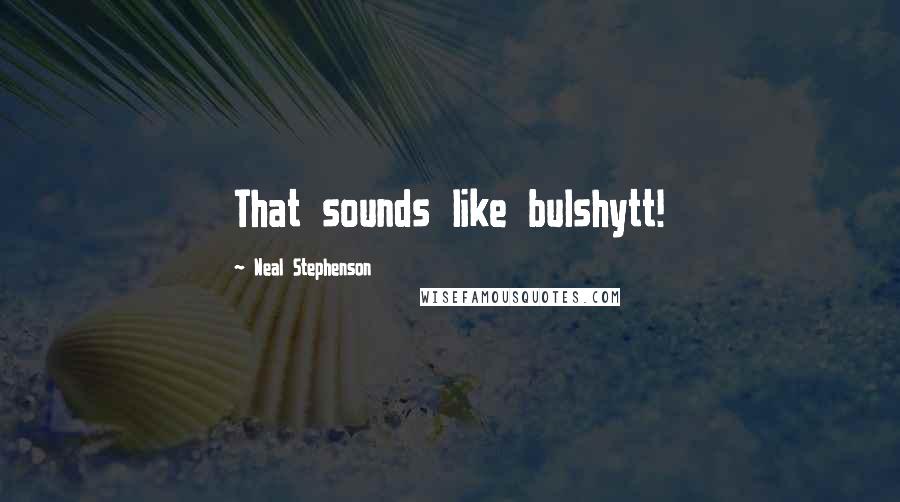 Neal Stephenson Quotes: That sounds like bulshytt!