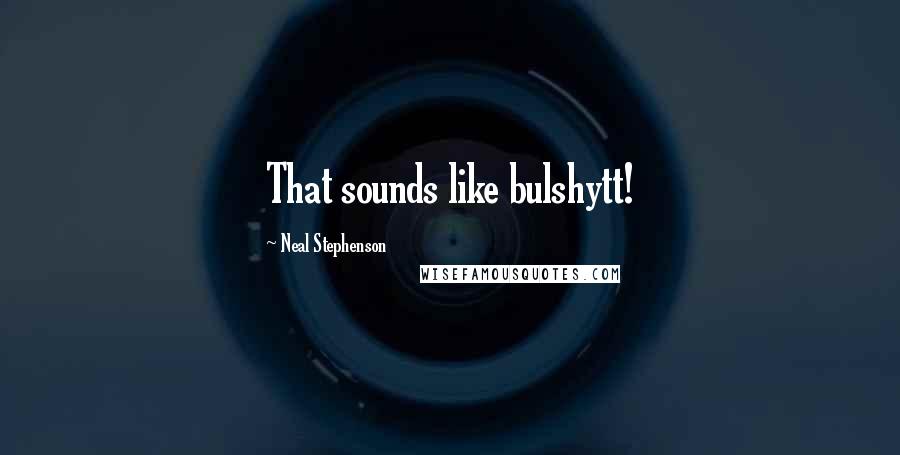 Neal Stephenson Quotes: That sounds like bulshytt!