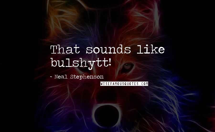 Neal Stephenson Quotes: That sounds like bulshytt!