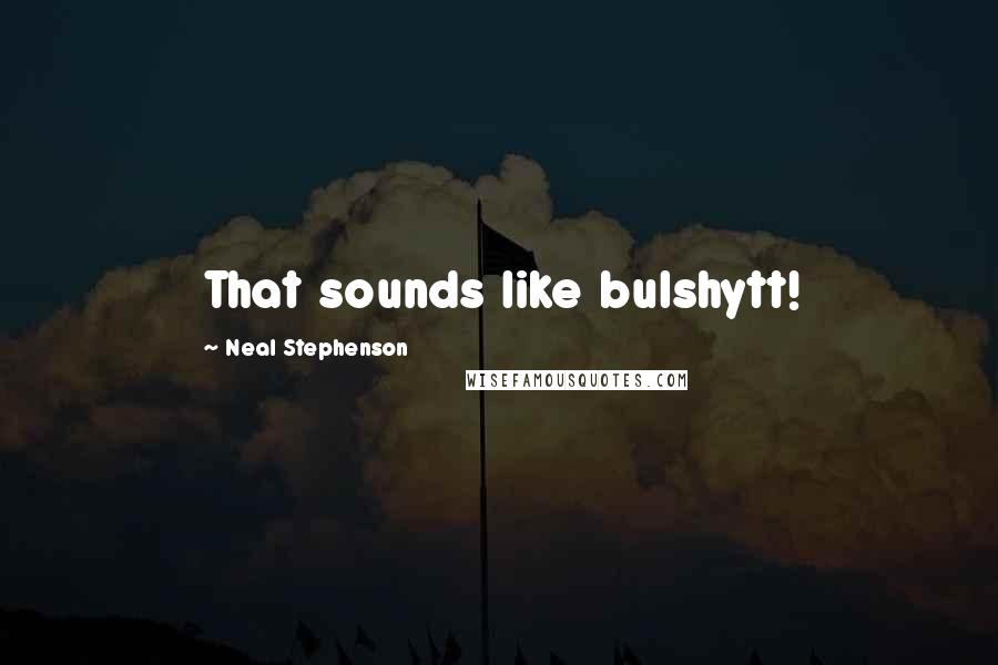 Neal Stephenson Quotes: That sounds like bulshytt!