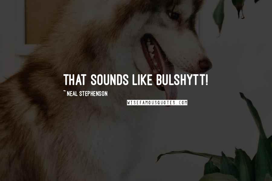 Neal Stephenson Quotes: That sounds like bulshytt!