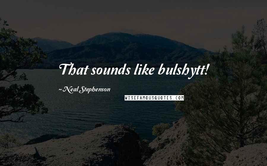 Neal Stephenson Quotes: That sounds like bulshytt!