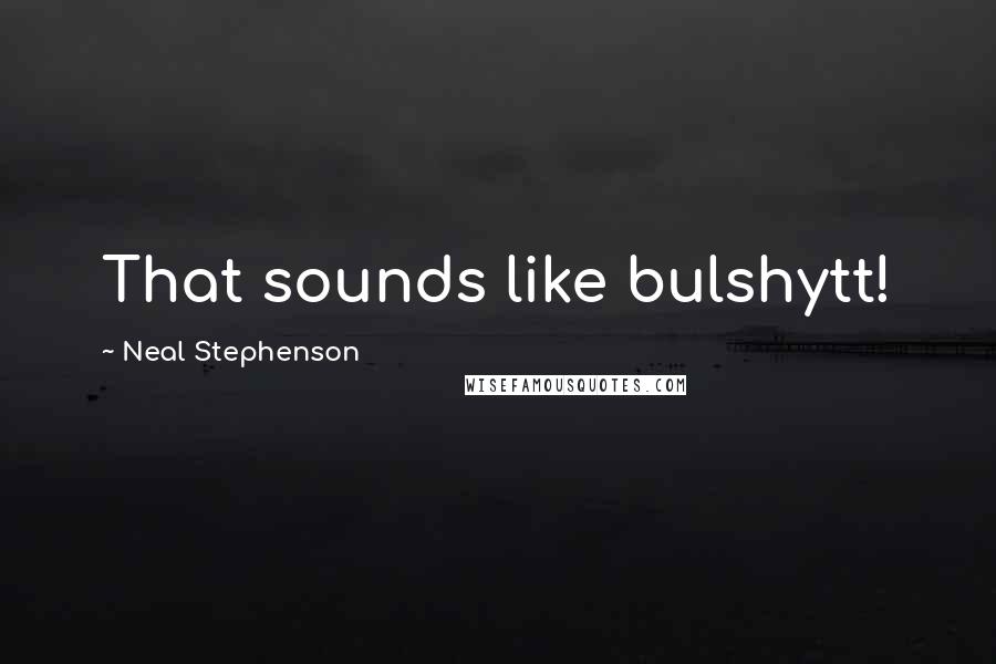 Neal Stephenson Quotes: That sounds like bulshytt!