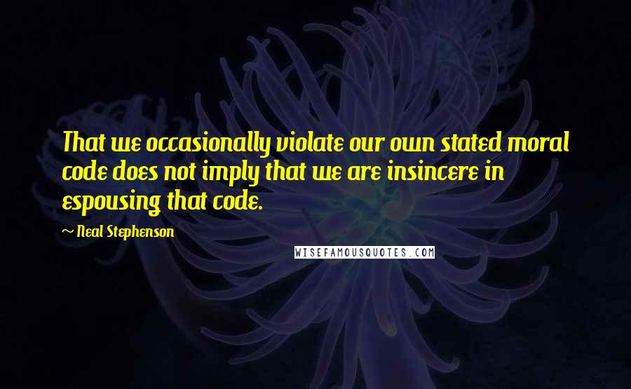 Neal Stephenson Quotes: That we occasionally violate our own stated moral code does not imply that we are insincere in espousing that code.