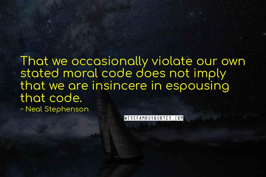 Neal Stephenson Quotes: That we occasionally violate our own stated moral code does not imply that we are insincere in espousing that code.