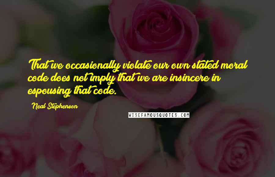 Neal Stephenson Quotes: That we occasionally violate our own stated moral code does not imply that we are insincere in espousing that code.