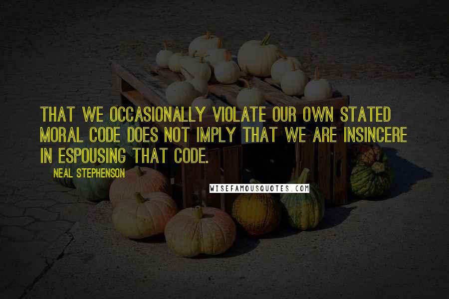 Neal Stephenson Quotes: That we occasionally violate our own stated moral code does not imply that we are insincere in espousing that code.